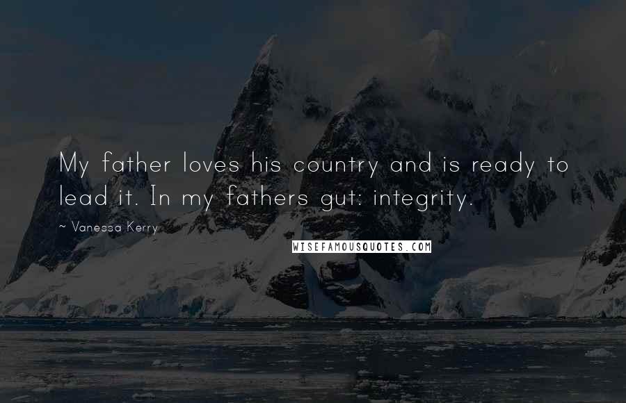 Vanessa Kerry Quotes: My father loves his country and is ready to lead it. In my fathers gut: integrity.