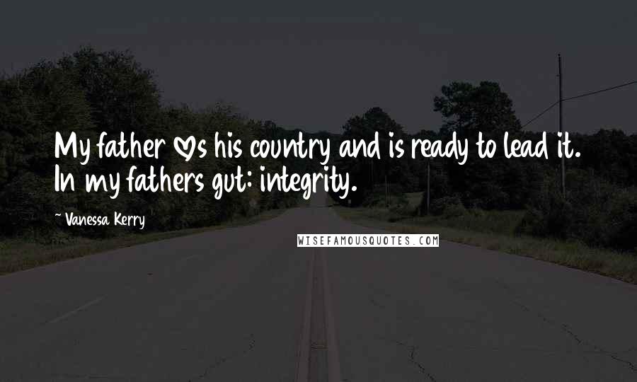 Vanessa Kerry Quotes: My father loves his country and is ready to lead it. In my fathers gut: integrity.