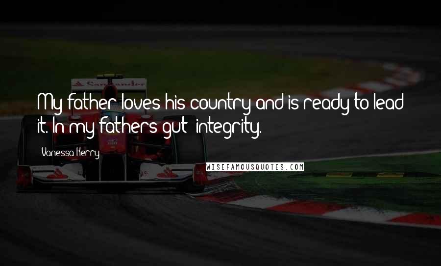 Vanessa Kerry Quotes: My father loves his country and is ready to lead it. In my fathers gut: integrity.