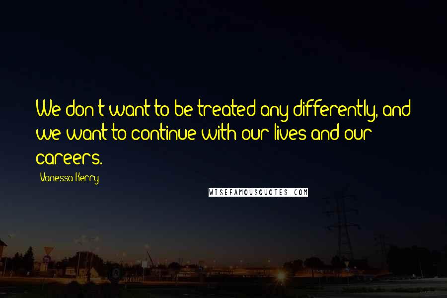 Vanessa Kerry Quotes: We don't want to be treated any differently, and we want to continue with our lives and our careers.