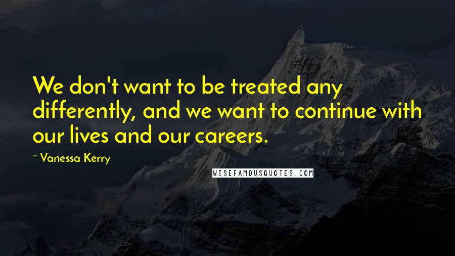 Vanessa Kerry Quotes: We don't want to be treated any differently, and we want to continue with our lives and our careers.