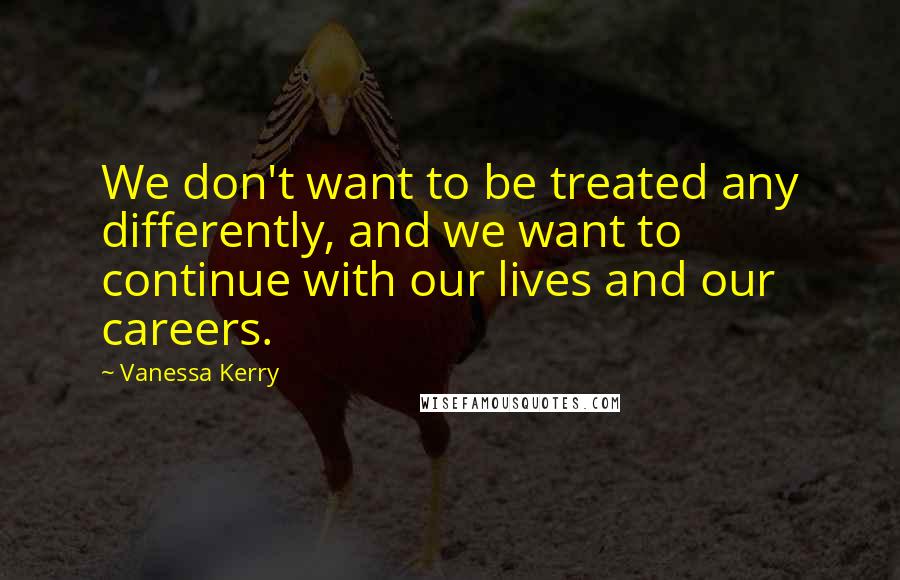 Vanessa Kerry Quotes: We don't want to be treated any differently, and we want to continue with our lives and our careers.