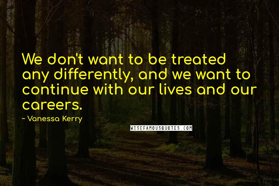 Vanessa Kerry Quotes: We don't want to be treated any differently, and we want to continue with our lives and our careers.