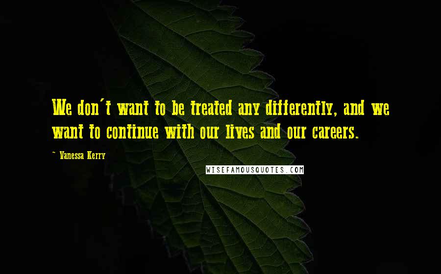 Vanessa Kerry Quotes: We don't want to be treated any differently, and we want to continue with our lives and our careers.