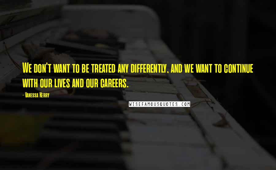 Vanessa Kerry Quotes: We don't want to be treated any differently, and we want to continue with our lives and our careers.