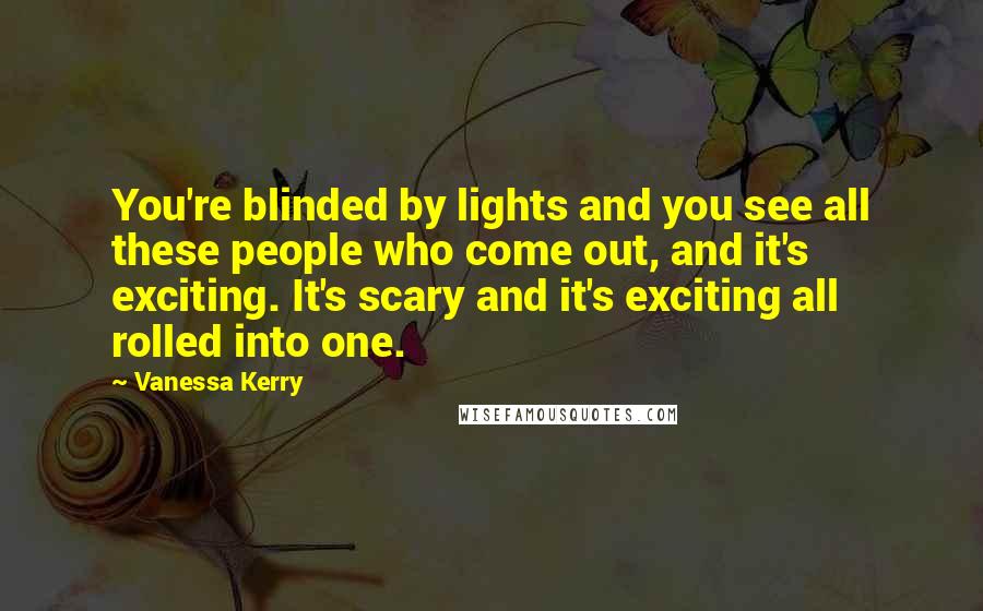 Vanessa Kerry Quotes: You're blinded by lights and you see all these people who come out, and it's exciting. It's scary and it's exciting all rolled into one.