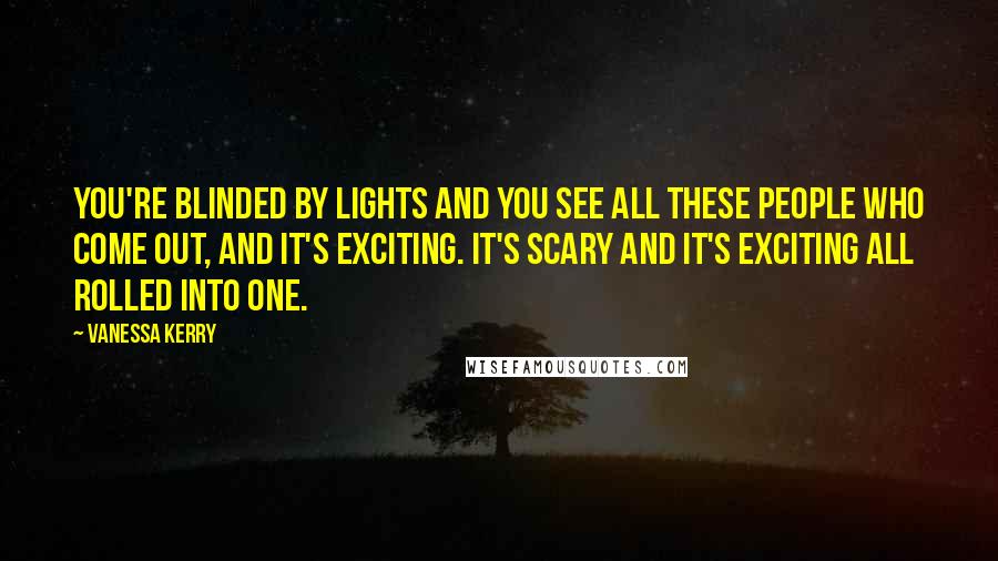Vanessa Kerry Quotes: You're blinded by lights and you see all these people who come out, and it's exciting. It's scary and it's exciting all rolled into one.