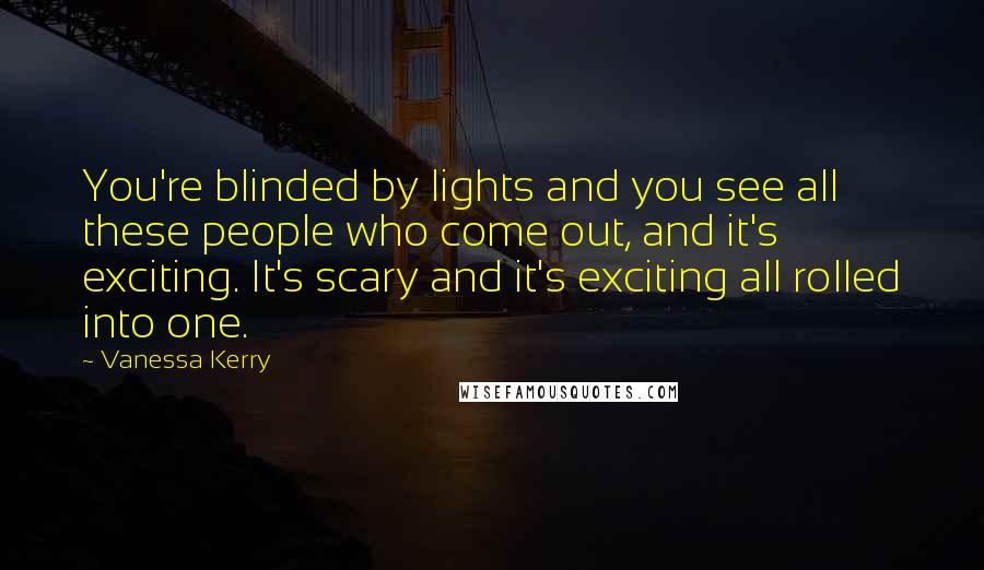 Vanessa Kerry Quotes: You're blinded by lights and you see all these people who come out, and it's exciting. It's scary and it's exciting all rolled into one.