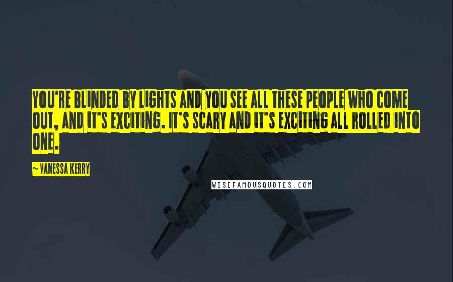 Vanessa Kerry Quotes: You're blinded by lights and you see all these people who come out, and it's exciting. It's scary and it's exciting all rolled into one.