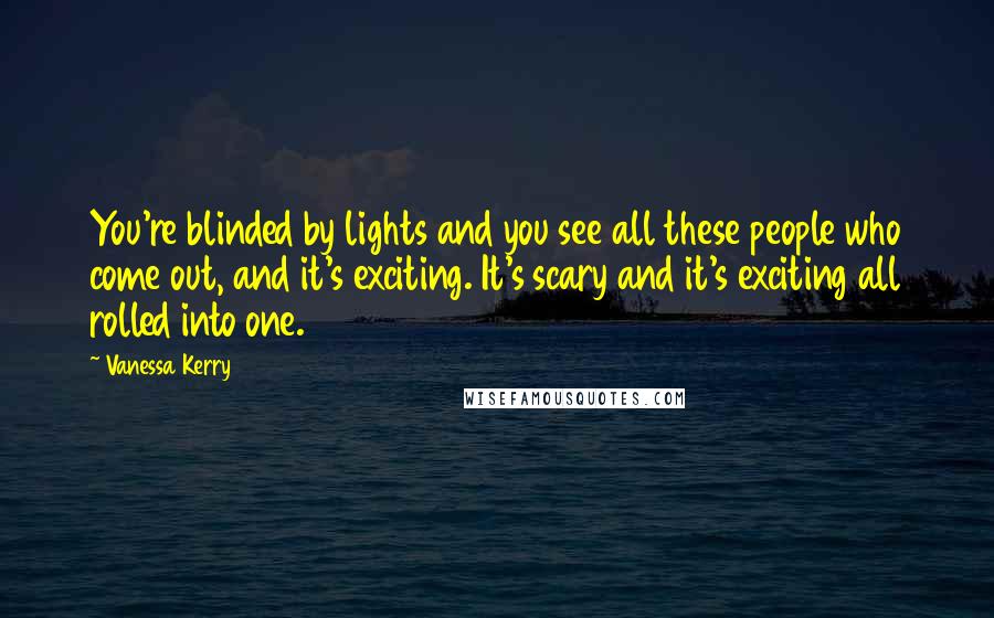 Vanessa Kerry Quotes: You're blinded by lights and you see all these people who come out, and it's exciting. It's scary and it's exciting all rolled into one.