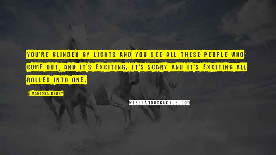 Vanessa Kerry Quotes: You're blinded by lights and you see all these people who come out, and it's exciting. It's scary and it's exciting all rolled into one.