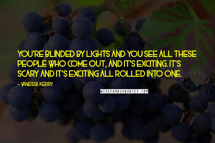 Vanessa Kerry Quotes: You're blinded by lights and you see all these people who come out, and it's exciting. It's scary and it's exciting all rolled into one.