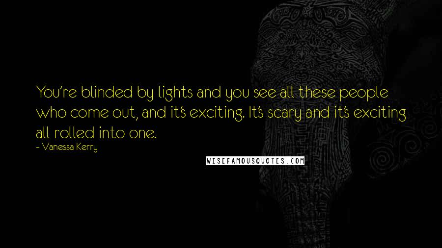 Vanessa Kerry Quotes: You're blinded by lights and you see all these people who come out, and it's exciting. It's scary and it's exciting all rolled into one.