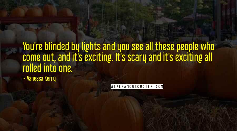 Vanessa Kerry Quotes: You're blinded by lights and you see all these people who come out, and it's exciting. It's scary and it's exciting all rolled into one.