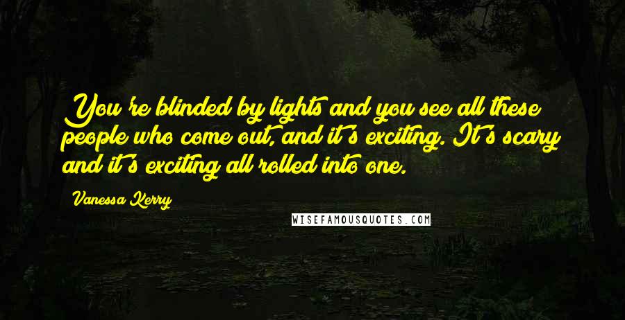 Vanessa Kerry Quotes: You're blinded by lights and you see all these people who come out, and it's exciting. It's scary and it's exciting all rolled into one.