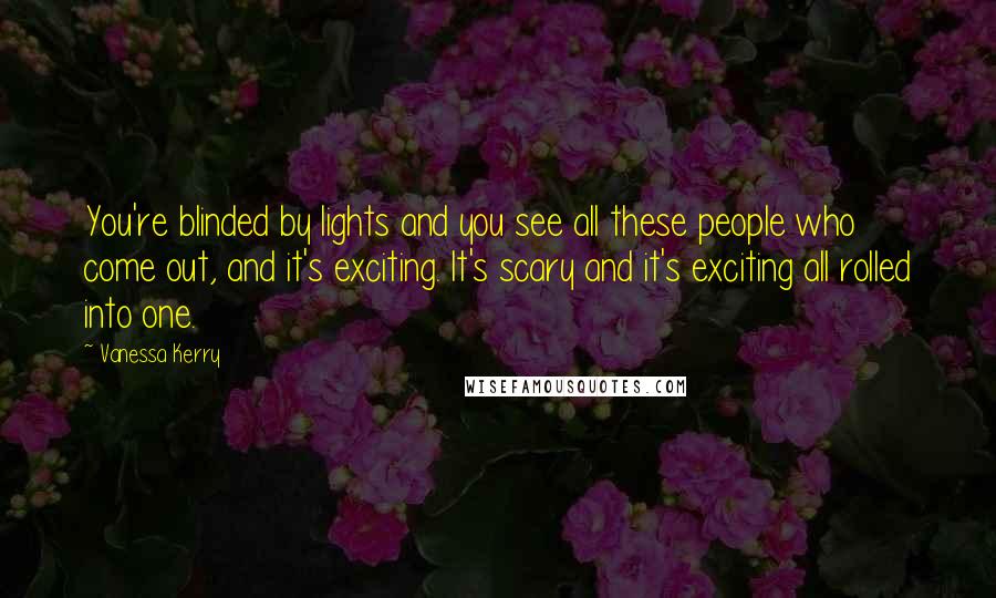 Vanessa Kerry Quotes: You're blinded by lights and you see all these people who come out, and it's exciting. It's scary and it's exciting all rolled into one.