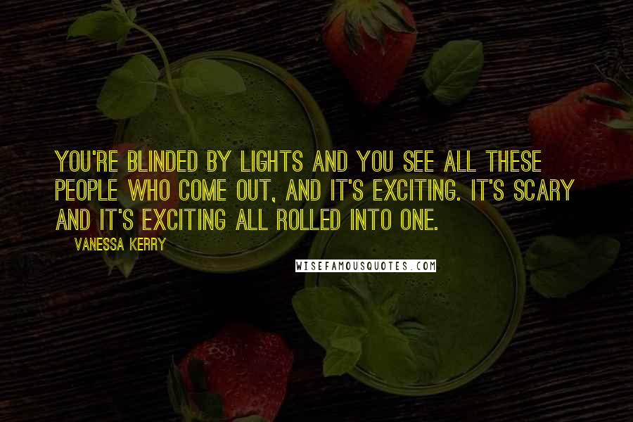 Vanessa Kerry Quotes: You're blinded by lights and you see all these people who come out, and it's exciting. It's scary and it's exciting all rolled into one.