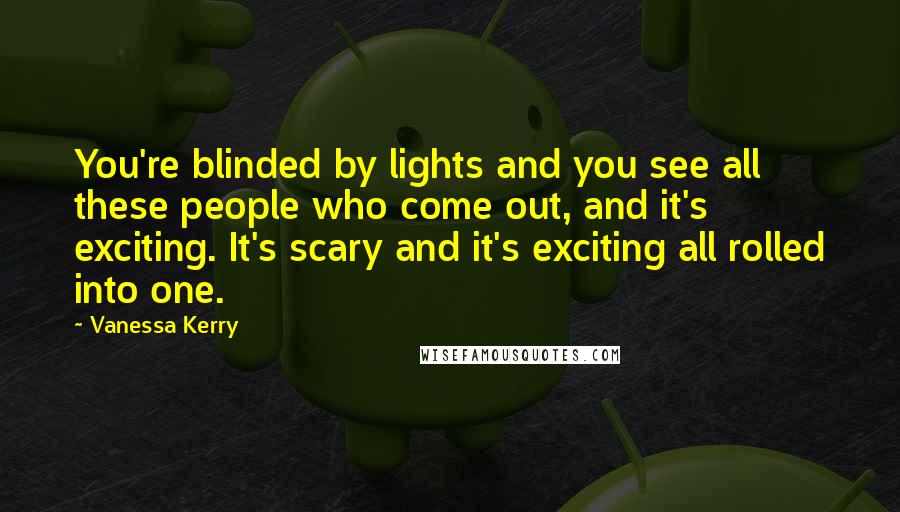 Vanessa Kerry Quotes: You're blinded by lights and you see all these people who come out, and it's exciting. It's scary and it's exciting all rolled into one.