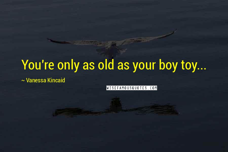 Vanessa Kincaid Quotes: You're only as old as your boy toy...