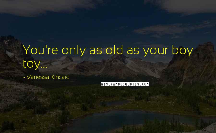 Vanessa Kincaid Quotes: You're only as old as your boy toy...