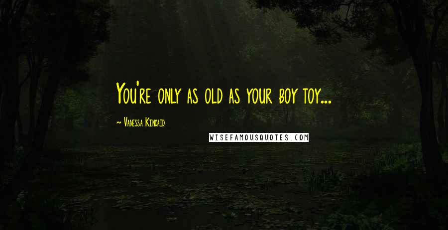 Vanessa Kincaid Quotes: You're only as old as your boy toy...