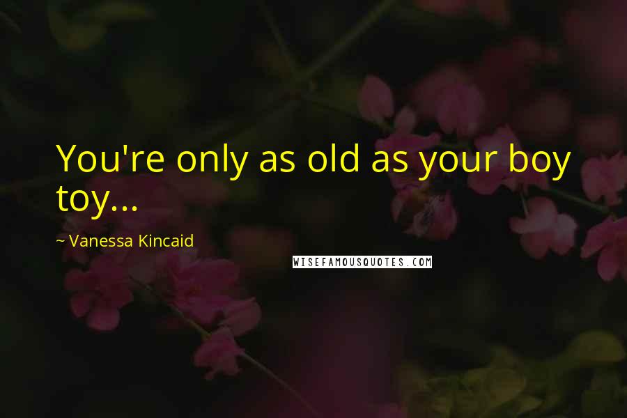 Vanessa Kincaid Quotes: You're only as old as your boy toy...