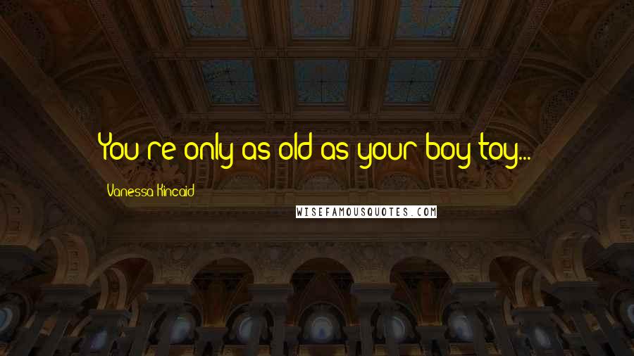 Vanessa Kincaid Quotes: You're only as old as your boy toy...