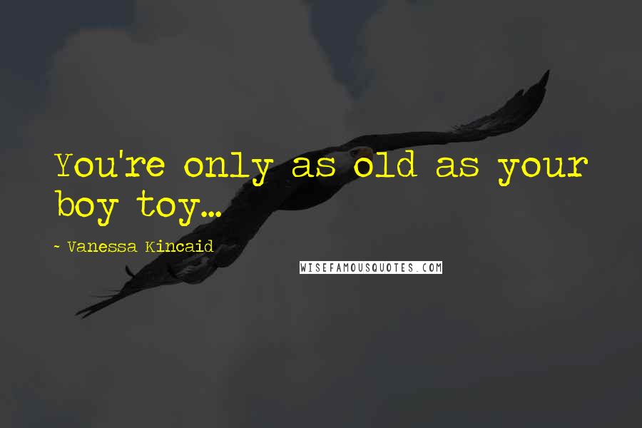 Vanessa Kincaid Quotes: You're only as old as your boy toy...