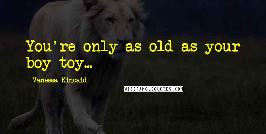 Vanessa Kincaid Quotes: You're only as old as your boy toy...