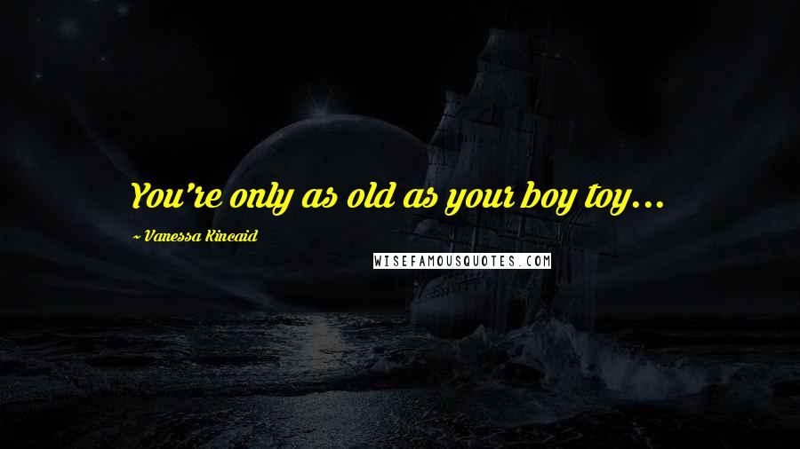 Vanessa Kincaid Quotes: You're only as old as your boy toy...