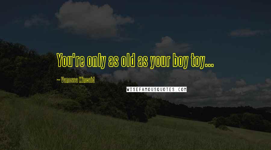 Vanessa Kincaid Quotes: You're only as old as your boy toy...