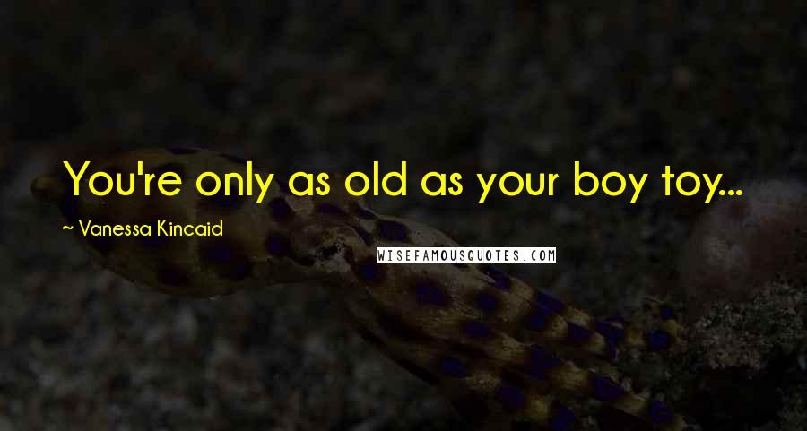 Vanessa Kincaid Quotes: You're only as old as your boy toy...