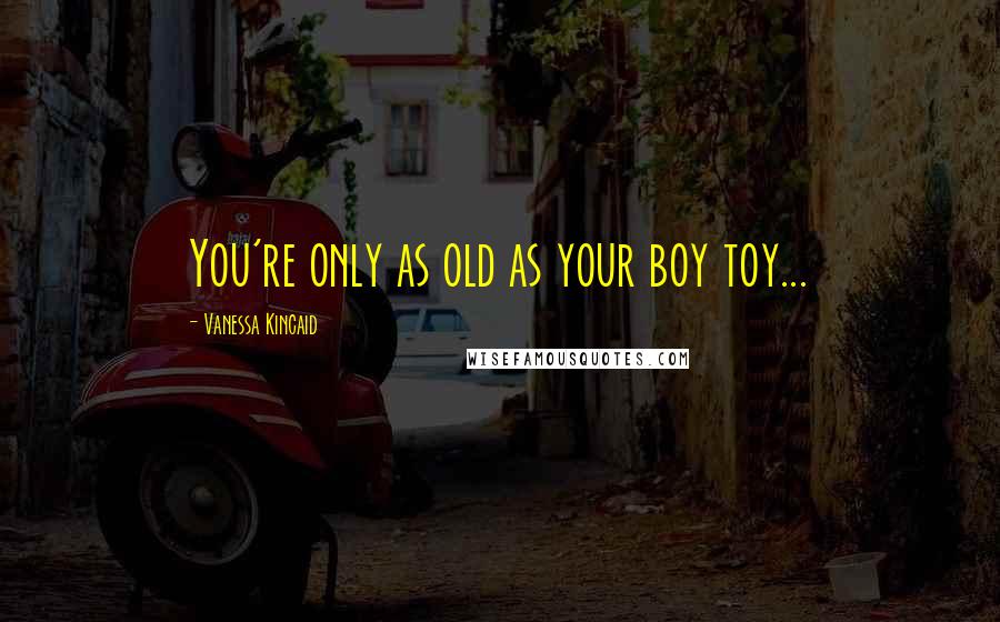 Vanessa Kincaid Quotes: You're only as old as your boy toy...