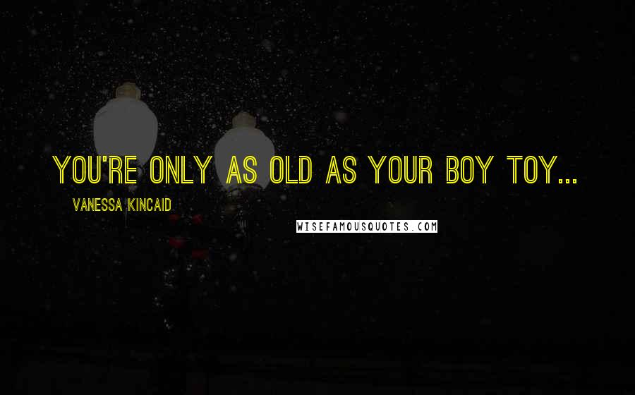 Vanessa Kincaid Quotes: You're only as old as your boy toy...