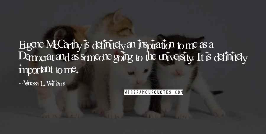 Vanessa L. Williams Quotes: Eugene McCarthy is definitely an inspiration to me as a Democrat and as someone going to the university. It is definitely important to me.