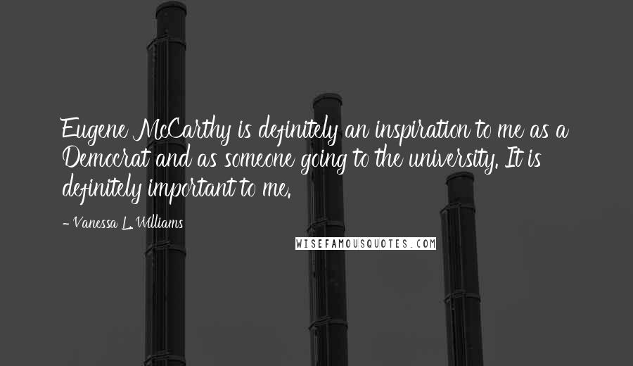 Vanessa L. Williams Quotes: Eugene McCarthy is definitely an inspiration to me as a Democrat and as someone going to the university. It is definitely important to me.