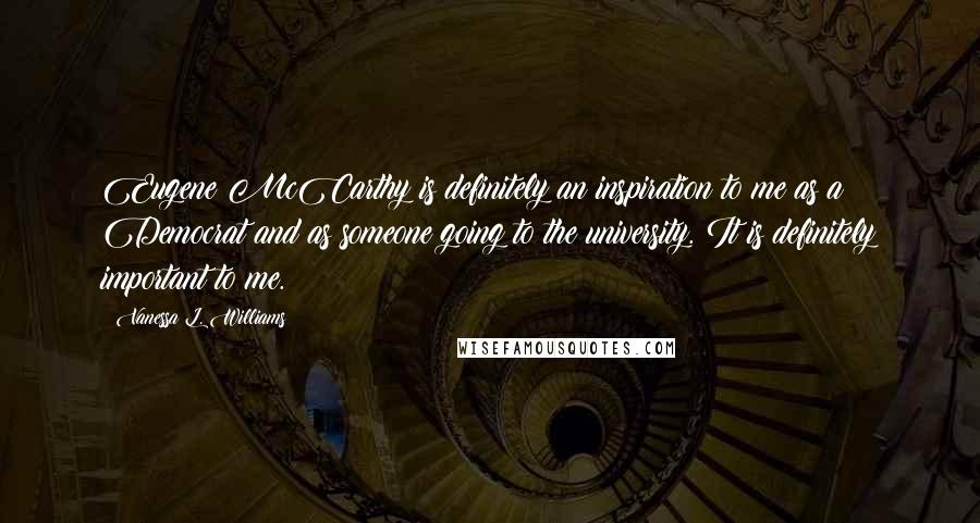 Vanessa L. Williams Quotes: Eugene McCarthy is definitely an inspiration to me as a Democrat and as someone going to the university. It is definitely important to me.