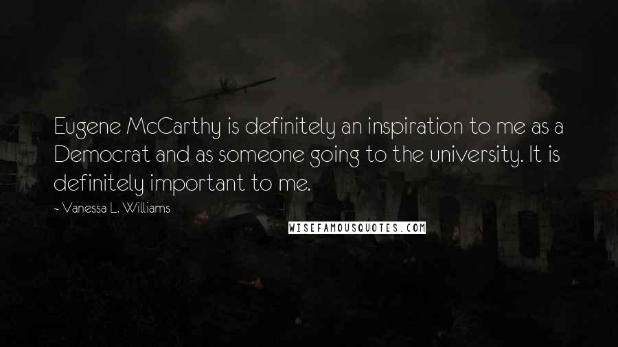 Vanessa L. Williams Quotes: Eugene McCarthy is definitely an inspiration to me as a Democrat and as someone going to the university. It is definitely important to me.