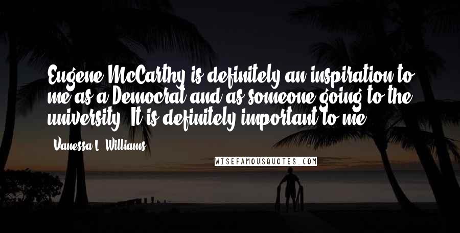 Vanessa L. Williams Quotes: Eugene McCarthy is definitely an inspiration to me as a Democrat and as someone going to the university. It is definitely important to me.