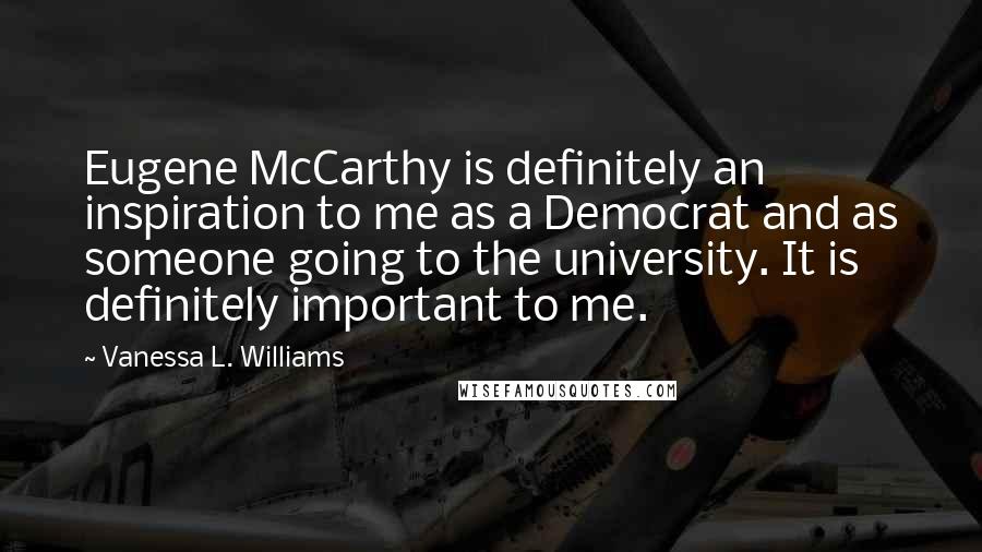 Vanessa L. Williams Quotes: Eugene McCarthy is definitely an inspiration to me as a Democrat and as someone going to the university. It is definitely important to me.