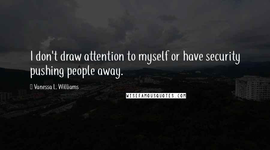 Vanessa L. Williams Quotes: I don't draw attention to myself or have security pushing people away.