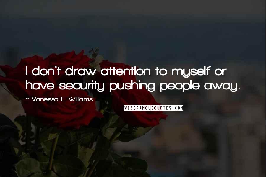 Vanessa L. Williams Quotes: I don't draw attention to myself or have security pushing people away.