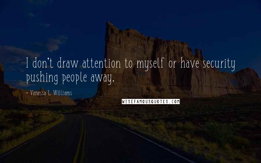 Vanessa L. Williams Quotes: I don't draw attention to myself or have security pushing people away.