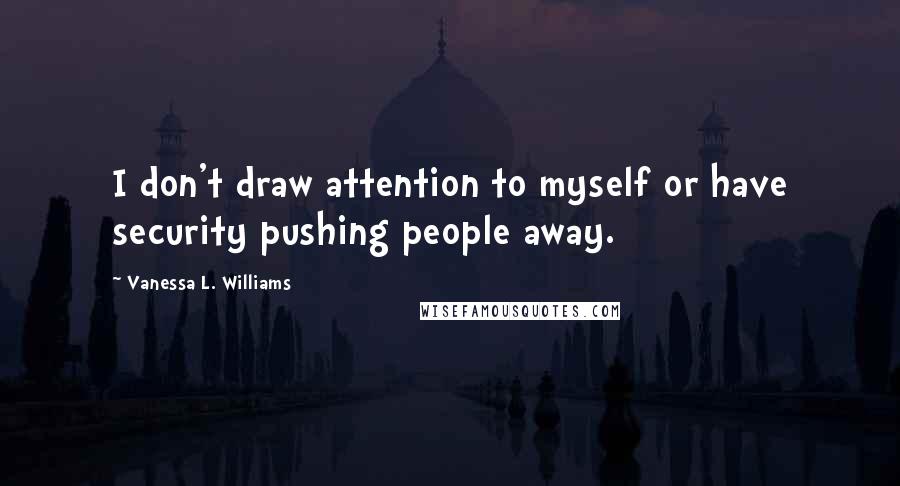 Vanessa L. Williams Quotes: I don't draw attention to myself or have security pushing people away.