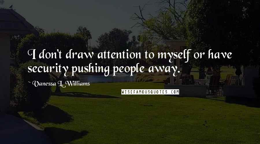Vanessa L. Williams Quotes: I don't draw attention to myself or have security pushing people away.