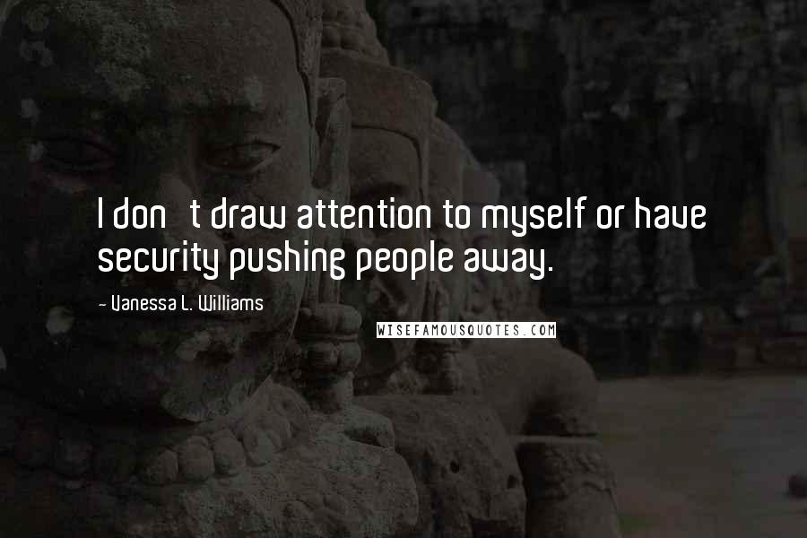 Vanessa L. Williams Quotes: I don't draw attention to myself or have security pushing people away.