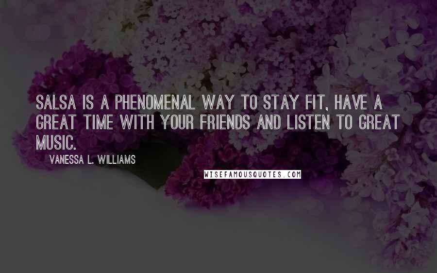 Vanessa L. Williams Quotes: Salsa is a phenomenal way to stay fit, have a great time with your friends and listen to great music.