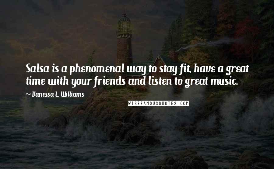 Vanessa L. Williams Quotes: Salsa is a phenomenal way to stay fit, have a great time with your friends and listen to great music.