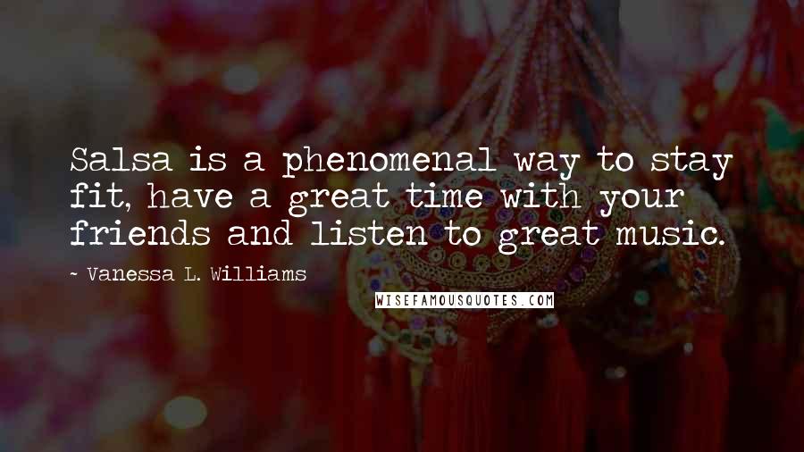 Vanessa L. Williams Quotes: Salsa is a phenomenal way to stay fit, have a great time with your friends and listen to great music.