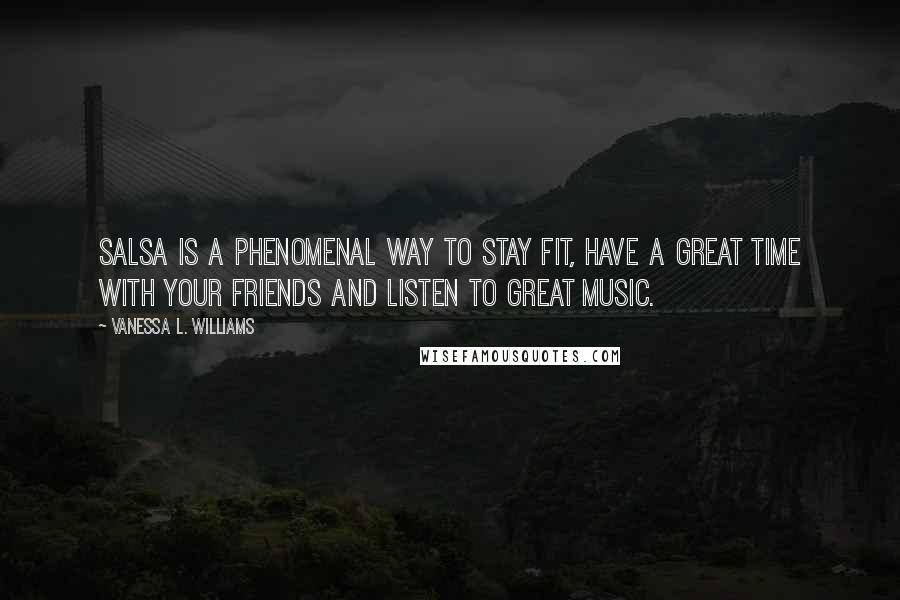 Vanessa L. Williams Quotes: Salsa is a phenomenal way to stay fit, have a great time with your friends and listen to great music.